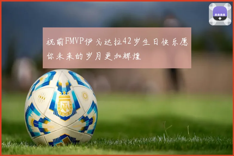 祝前FMVP伊戈达拉42岁生日快乐愿你未来的岁月更加辉煌
