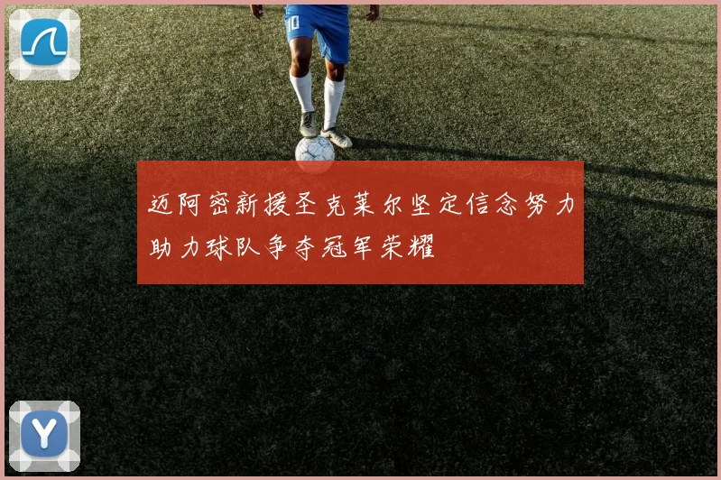 迈阿密新援圣克莱尔坚定信念努力助力球队争夺冠军荣耀